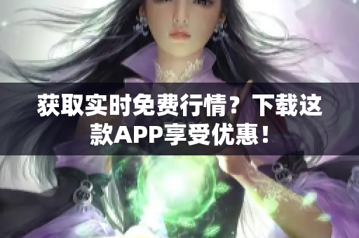 获取实时免费行情？下载这款APP享受优惠！