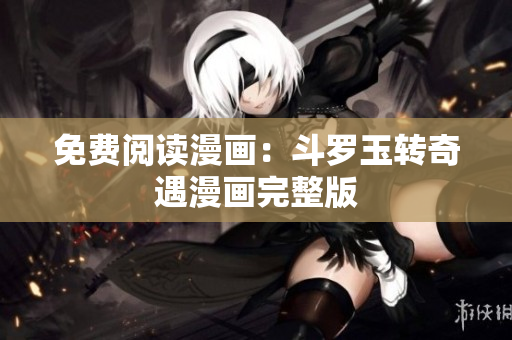 免费阅读漫画：斗罗玉转奇遇漫画完整版