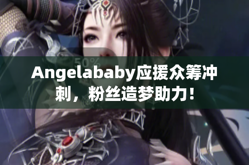 Angelababy应援众筹冲刺，粉丝造梦助力！