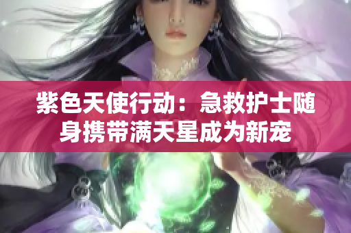紫色天使行动：急救护士随身携带满天星成为新宠
