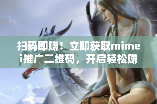 扫码即赚！立即获取mimei推广二维码，开启轻松赚钱之旅！