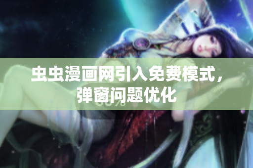 虫虫漫画网引入免费模式，弹窗问题优化