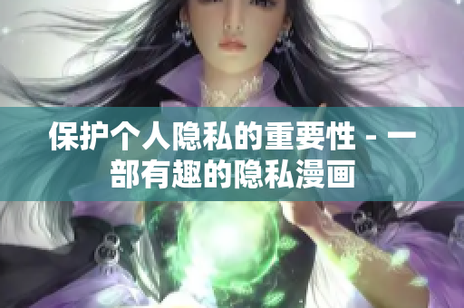 保护个人隐私的重要性 - 一部有趣的隐私漫画