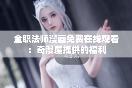 全职法师漫画免费在线观看：奇漫屋提供的福利