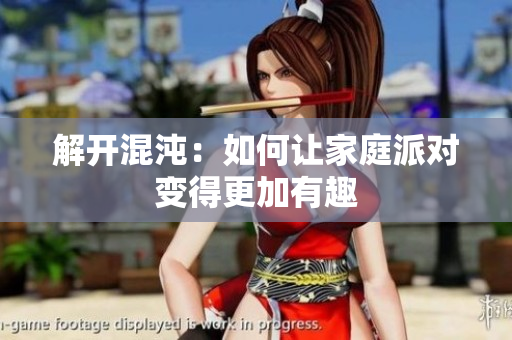 解开混沌：如何让家庭派对变得更加有趣