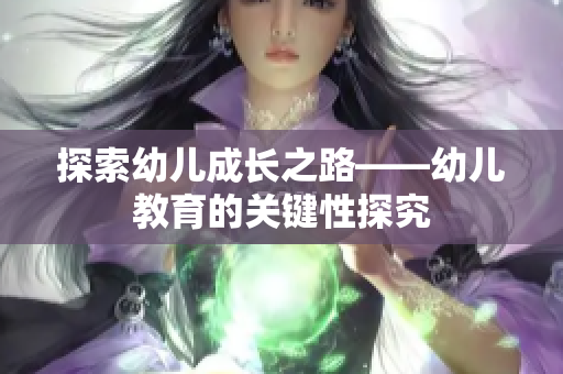 探索幼儿成长之路——幼儿教育的关键性探究