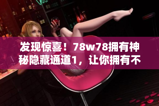 发现惊喜！78w78拥有神秘隐藏通道1，让你拥有不一样的体验
