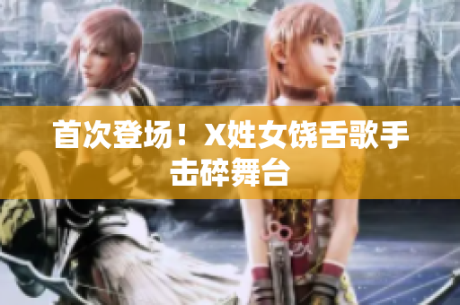 首次登场！X姓女饶舌歌手击碎舞台