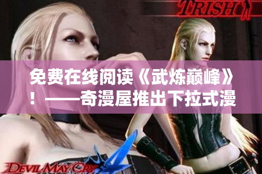 免费在线阅读《武炼巅峰》！——奇漫屋推出下拉式漫画平台