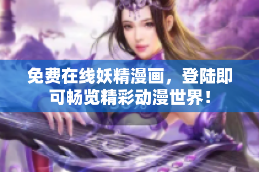 免费在线妖精漫画，登陆即可畅览精彩动漫世界！