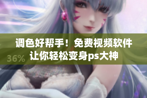 调色好帮手！免费视频软件让你轻松变身ps大神