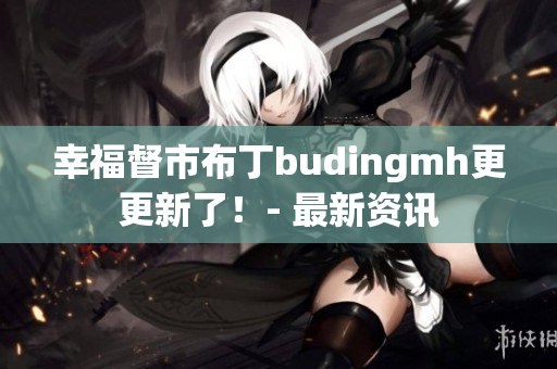 幸福督市布丁budingmh更更新了！- 最新资讯