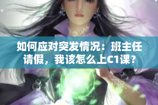 如何应对突发情况：班主任请假，我该怎么上C1课？