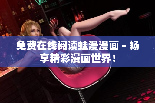 免费在线阅读蛙漫漫画 - 畅享精彩漫画世界！
