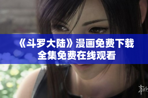 《斗罗大陆》漫画免费下载  全集免费在线观看