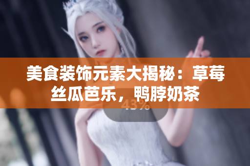 美食装饰元素大揭秘：草莓丝瓜芭乐，鸭脖奶茶