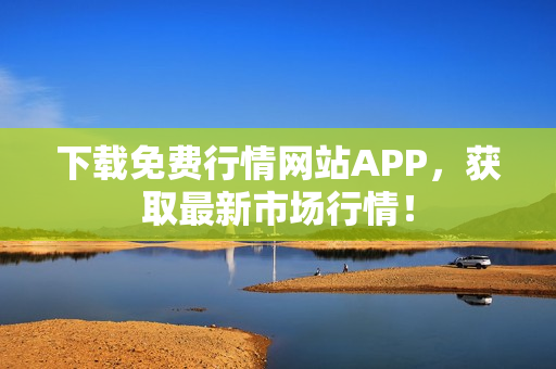 下载免费行情网站APP，获取最新市场行情！