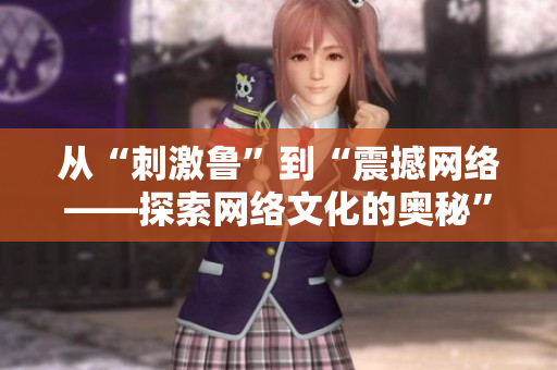 从“刺激鲁”到“震撼网络——探索网络文化的奥秘”
