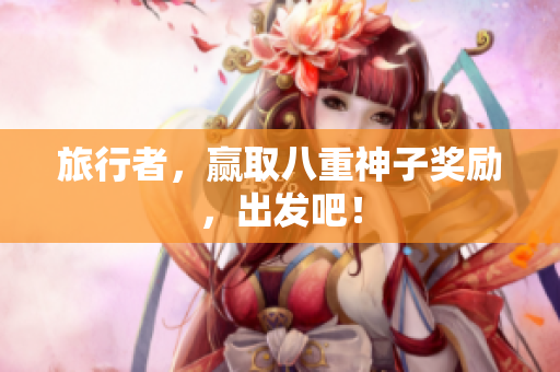 旅行者，赢取八重神子奖励，出发吧！
