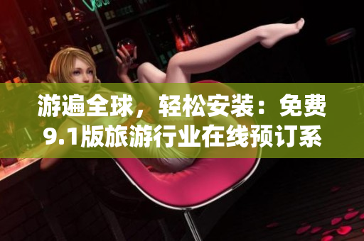 游遍全球，轻松安装：免费9.1版旅游行业在线预订系统