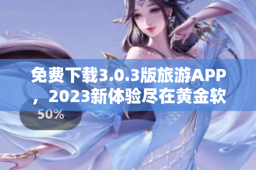 免费下载3.0.3版旅游APP，2023新体验尽在黄金软件