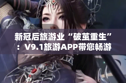 新冠后旅游业“破茧重生”：V9.1旅游APP带您畅游指尖旅程