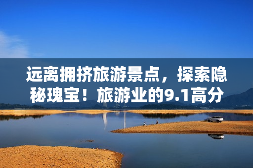远离拥挤旅游景点，探索隐秘瑰宝！旅游业的9.1高分经典好书推荐！