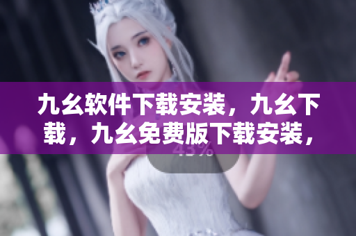 九幺软件下载安装，九幺下载，九幺免费版下载安装，九幺免费版网站nba，九幺 软件----nAaBbvWX09EN
