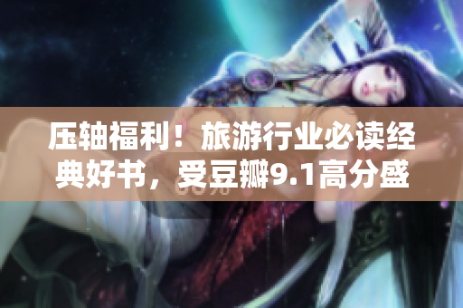 压轴福利！旅游行业必读经典好书，受豆瓣9.1高分盛赞！