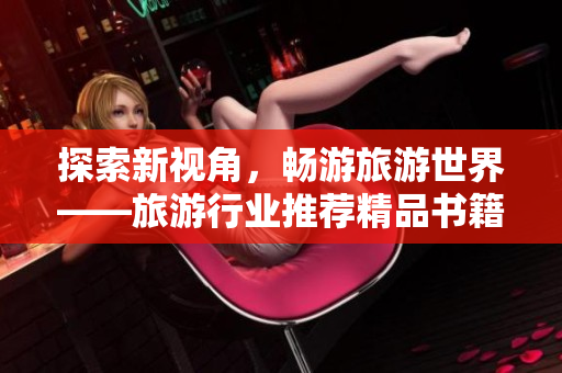 探索新视角，畅游旅游世界——旅游行业推荐精品书籍