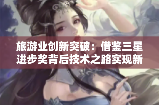旅游业创新突破：借鉴三星进步奖背后技术之路实现新发展