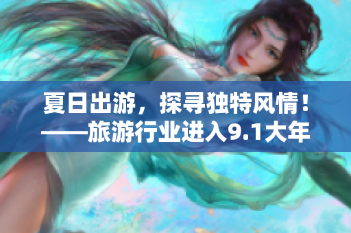 夏日出游，探寻独特风情！——旅游行业进入9.1大年时代