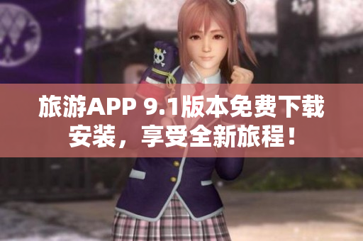 旅游APP 9.1版本免费下载安装，享受全新旅程！