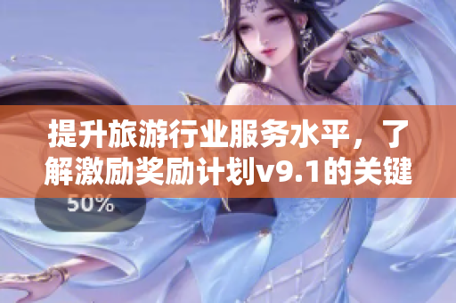提升旅游行业服务水平，了解激励奖励计划v9.1的关键步骤