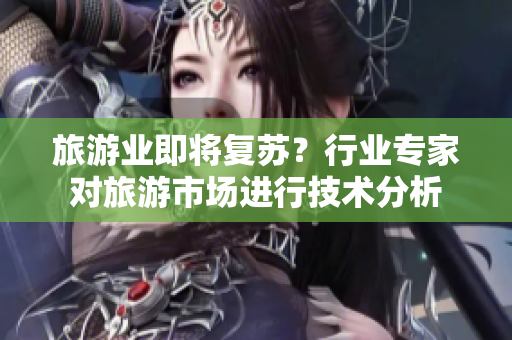 旅游业即将复苏？行业专家对旅游市场进行技术分析