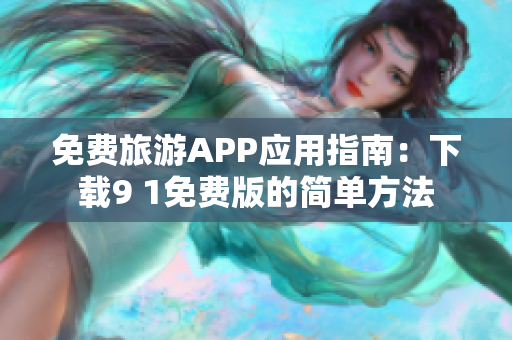 免费旅游APP应用指南：下载9 1免费版的简单方法