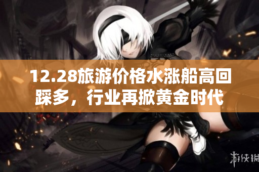 12.28旅游价格水涨船高回踩多，行业再掀黄金时代