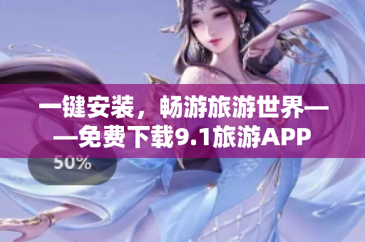 一键安装，畅游旅游世界——免费下载9.1旅游APP