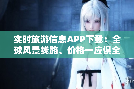 实时旅游信息APP下载：全球风景线路、价格一应俱全