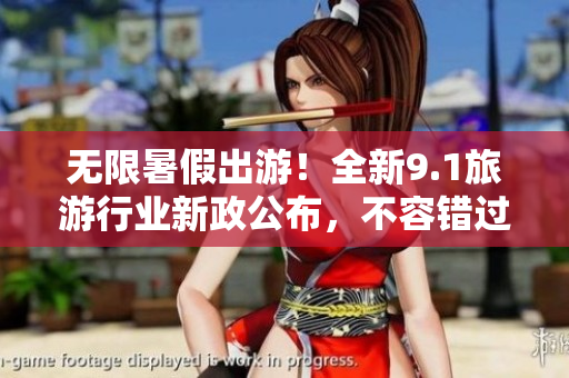 无限暑假出游！全新9.1旅游行业新政公布，不容错过