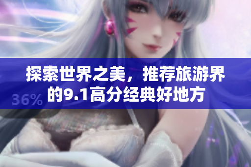 探索世界之美，推荐旅游界的9.1高分经典好地方