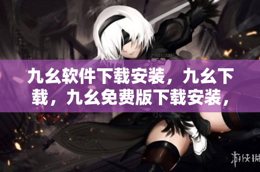 九幺软件下载安装，九幺下载，九幺免费版下载安装，九幺免费版网站nba，九幺 软件----2uBusz1Ke7F7