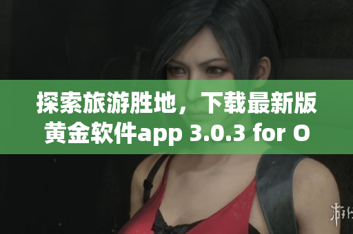 探索旅游胜地，下载最新版黄金软件app 3.0.3 for Oppo