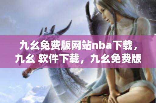 九幺免费版网站nba下载，九幺 软件下载，九幺免费版下载，九幺短视频软件安装免费版，九幺破解下载键接----8zw8k0UTpCLL