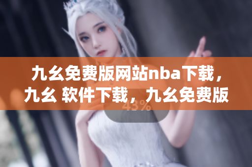 九幺免费版网站nba下载，九幺 软件下载，九幺免费版下载，九幺短视频软件安装免费版，九幺破解下载键接----7zzkt3ZpOykE