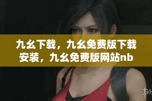 九幺下载，九幺免费版下载安装，九幺免费版网站nba，九幺 软件，九幺免费版网站nba下载----BtS9dyohEfrv