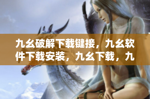 九幺破解下载键接，九幺软件下载安装，九幺下载，九幺免费版下载安装，九幺免费版网站nba----bb0jgz8hSOiq