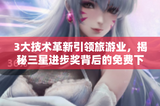 3大技术革新引领旅游业，揭秘三星进步奖背后的免费下载