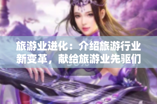 旅游业进化：介绍旅游行业新变革，献给旅游业先驱们