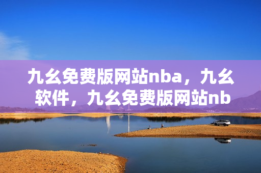 九幺免费版网站nba，九幺 软件，九幺免费版网站nba下载，九幺 软件下载，九幺免费版下载----U9Nso4lDmWZN